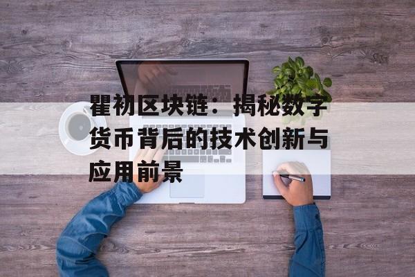 瞿初区块链:揭秘数字货币背后的技术创新与应用前景-第1张图片-佛山资讯网 瞿初区块链:揭秘数字货币背后的技术创新与应用前景-第1张图片-佛山资讯网