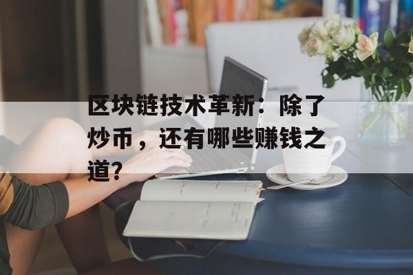 区块链技术革新：除了炒币，还有哪些赚钱之道？-第1张图片-佛山资讯网