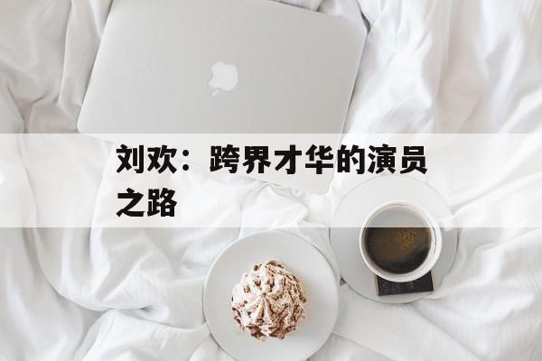 刘欢:跨界才华的演员之路-第1张图片-佛山资讯网 刘欢:跨界才华的演员之路-第1张图片-佛山资讯网