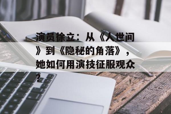 演员徐立:从《人世间》到《隐秘的角落》,她如何用演技征服观众?-第1张图片-佛山资讯网 演员徐立:从《人世间》到《隐秘的角落》,她如何用演技征服观众?-第1张图片-佛山资讯网