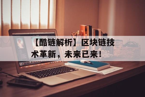 【酷链解析】区块链技术革新,未来已来!-第1张图片-佛山资讯网 【酷链解析】区块链技术革新,未来已来!-第1张图片-佛山资讯网