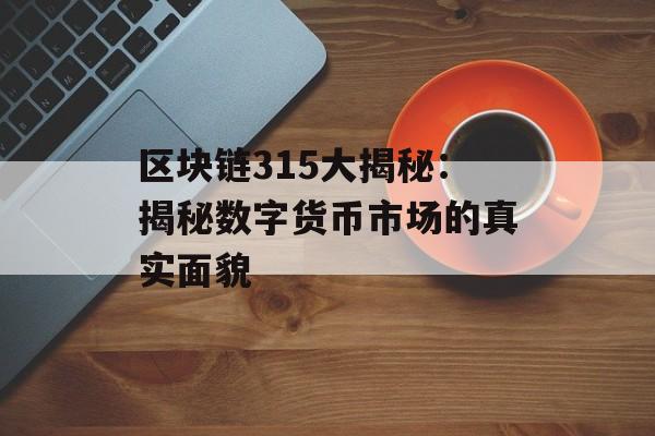 区块链315大揭秘：揭秘数字货币市场的真实面貌-第1张图片-佛山资讯网