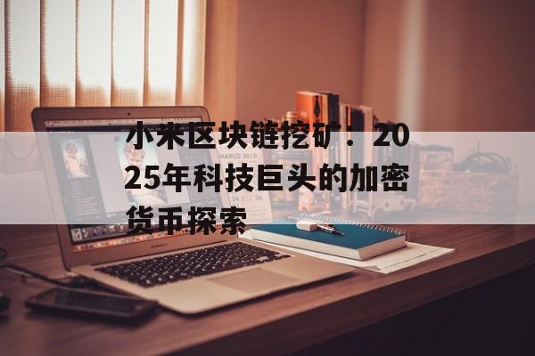 小米区块链挖矿:2025年科技巨头的加密货币探索-第1张图片-佛山资讯网 小米区块链挖矿:2025年科技巨头的加密货币探索-第1张图片-佛山资讯网