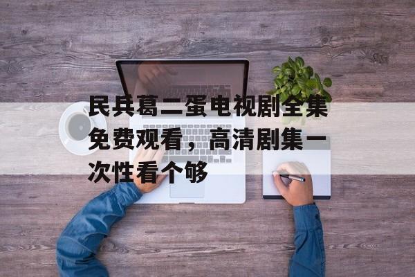 民兵葛二蛋电视剧全集免费观看,高清剧集一次性看个够-第1张图片-佛山资讯网 民兵葛二蛋电视剧全集免费观看,高清剧集一次性看个够-第1张图片-佛山资讯网