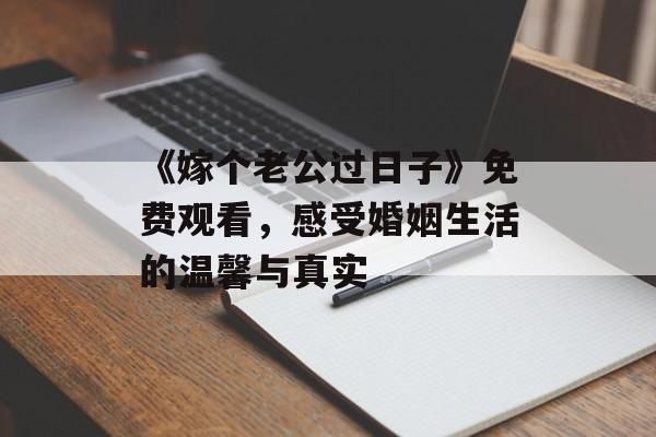 《嫁个老公过日子》免费观看,感受婚姻生活的温馨与真实-第1张图片-佛山资讯网 《嫁个老公过日子》免费观看,感受婚姻生活的温馨与真实-第1张图片-佛山资讯网