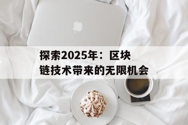 探索2025年：区块链技术带来的无限机会-第1张图片-佛山资讯网