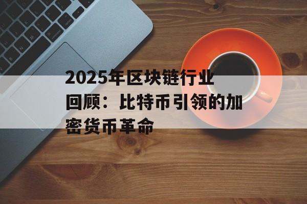 2025年区块链行业回顾：比特币引领的加密货币革命-第1张图片-佛山资讯网