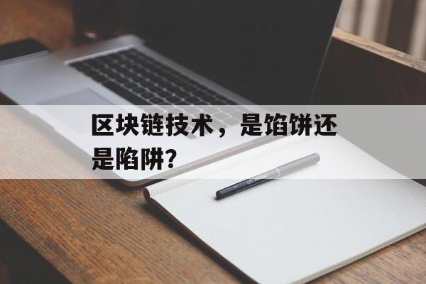 区块链技术,是馅饼还是陷阱?-第1张图片-佛山资讯网 区块链技术,是馅饼还是陷阱?-第1张图片-佛山资讯网