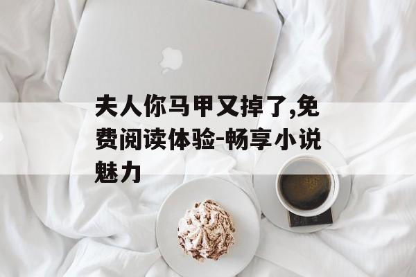 夫人你马甲又掉了,免费阅读体验-畅享小说魅力-第1张图片-佛山资讯网