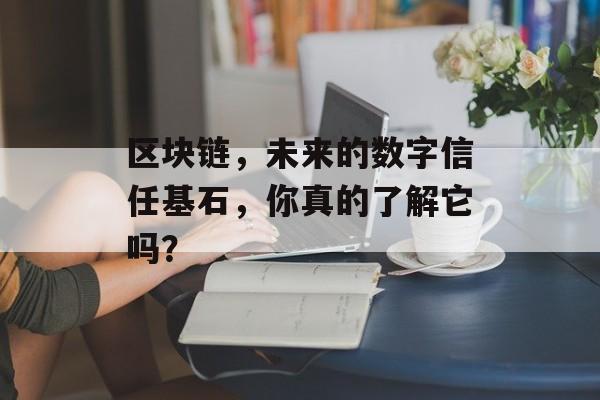 区块链，未来的数字信任基石，你真的了解它吗？-第1张图片-佛山资讯网