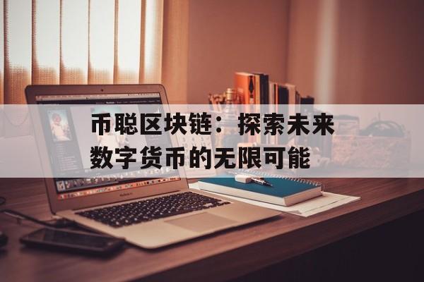 币聪区块链:探索未来数字货币的无限可能-第1张图片-佛山资讯网 币聪区块链:探索未来数字货币的无限可能-第1张图片-佛山资讯网