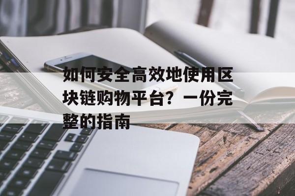 如何安全高效地使用区块链购物平台?一份完整的指南-第1张图片-佛山资讯网 如何安全高效地使用区块链购物平台?一份完整的指南-第1张图片-佛山资讯网