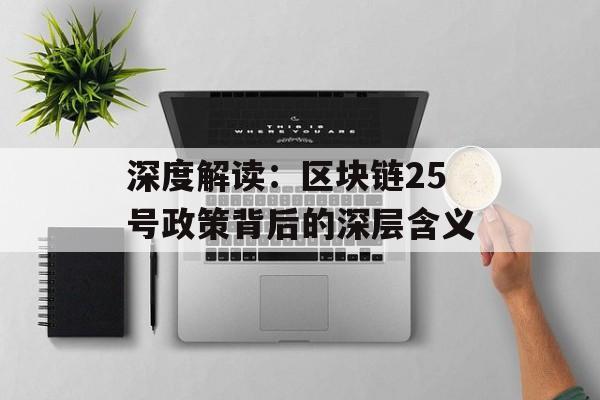 深度解读:区块链25号政策背后的深层含义-第1张图片-佛山资讯网 深度解读:区块链25号政策背后的深层含义-第1张图片-佛山资讯网
