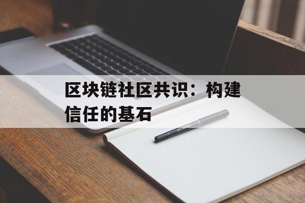 区块链社区共识:构建信任的基石-第1张图片-佛山资讯网 区块链社区共识:构建信任的基石-第1张图片-佛山资讯网