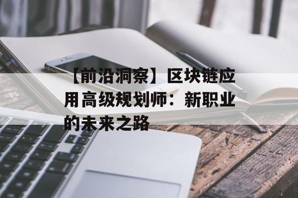 【前沿洞察】区块链应用高级规划师：新职业的未来之路-第1张图片-佛山资讯网