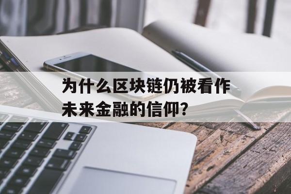 为什么区块链仍被看作未来金融的信仰?-第1张图片-佛山资讯网 为什么区块链仍被看作未来金融的信仰?-第1张图片-佛山资讯网