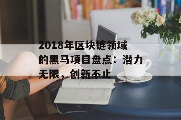 2018年区块链领域的黑马项目盘点：潜力无限，创新不止-第1张图片-佛山资讯网