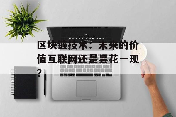 区块链技术：未来的价值互联网还是昙花一现？-第1张图片-佛山资讯网