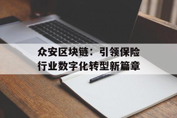众安区块链:引领保险行业数字化转型新篇章-第1张图片-佛山资讯网 众安区块链:引领保险行业数字化转型新篇章-第1张图片-佛山资讯网
