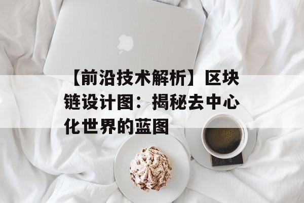 【前沿技术解析】区块链设计图：揭秘去中心化世界的蓝图-第1张图片-佛山资讯网