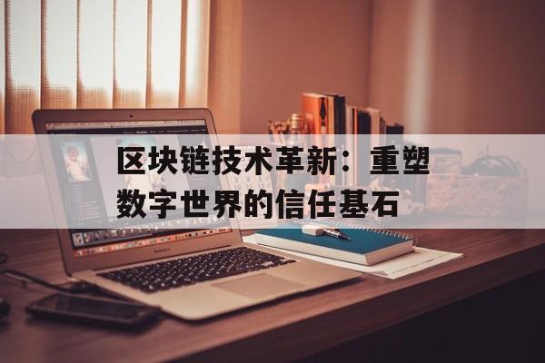 区块链技术革新：重塑数字世界的信任基石-第1张图片-佛山资讯网