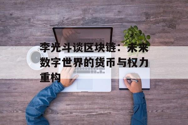 李光斗谈区块链：未来数字世界的货币与权力重构-第1张图片-佛山资讯网