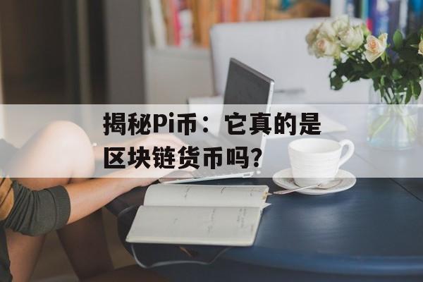 揭秘Pi币:它真的是区块链货币吗?-第1张图片-佛山资讯网 揭秘Pi币:它真的是区块链货币吗?-第1张图片-佛山资讯网
