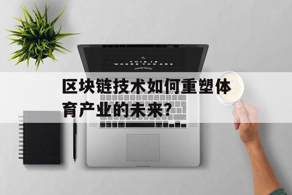 区块链技术如何重塑体育产业的未来?-第1张图片-佛山资讯网 区块链技术如何重塑体育产业的未来?-第1张图片-佛山资讯网