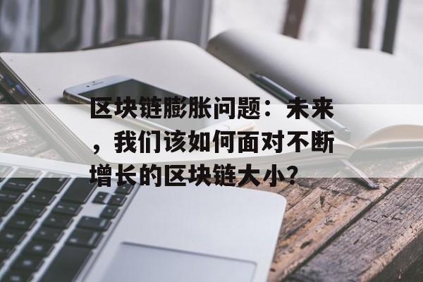 区块链膨胀问题：未来，我们该如何面对不断增长的区块链大小？-第1张图片-佛山资讯网