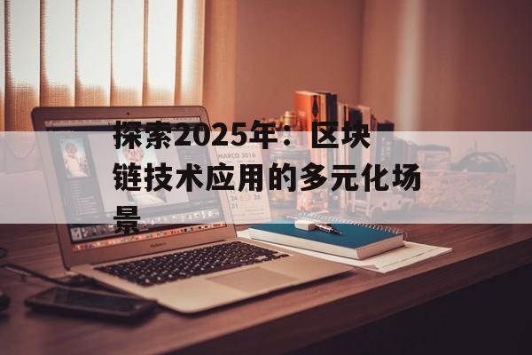 探索2025年：区块链技术应用的多元化场景-第1张图片-佛山资讯网