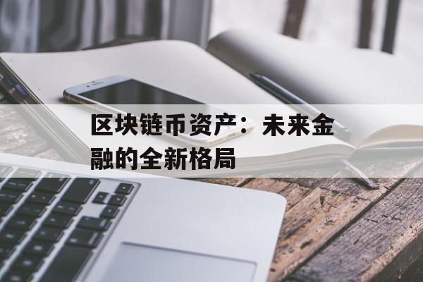 区块链币资产：未来金融的全新格局-第1张图片-佛山资讯网