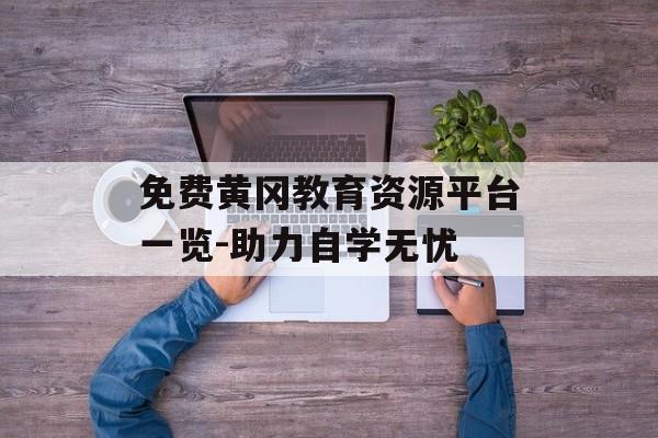 免费黄冈教育资源平台一览-助力自学无忧-第1张图片-佛山资讯网