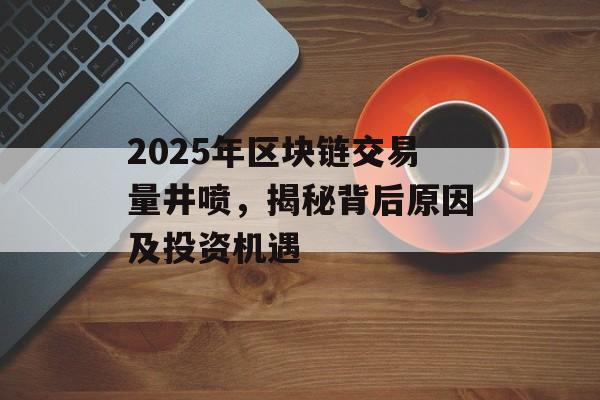 2025年区块链交易量井喷,揭秘背后原因及投资机遇-第1张图片-佛山资讯网 2025年区块链交易量井喷,揭秘背后原因及投资机遇-第1张图片-佛山资讯网