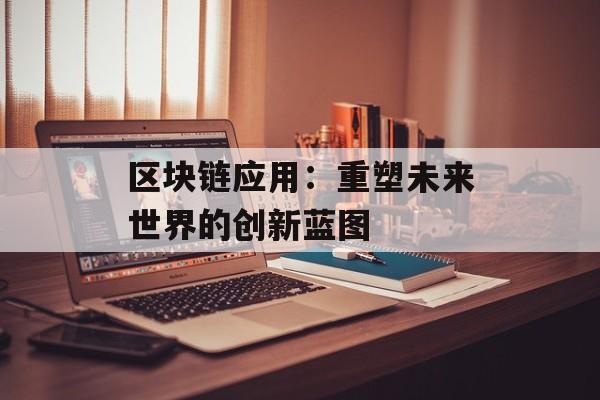 区块链应用:重塑未来世界的创新蓝图-第1张图片-佛山资讯网 区块链应用:重塑未来世界的创新蓝图-第1张图片-佛山资讯网