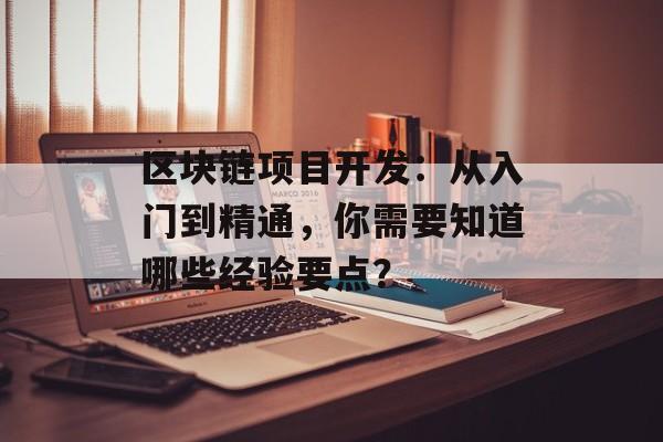 区块链项目开发：从入门到精通，你需要知道哪些经验要点？-第1张图片-佛山资讯网