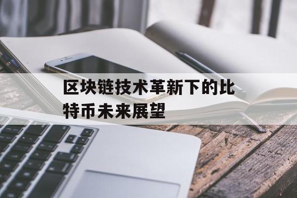 区块链技术革新下的比特币未来展望-第1张图片-佛山资讯网 区块链技术革新下的比特币未来展望-第1张图片-佛山资讯网