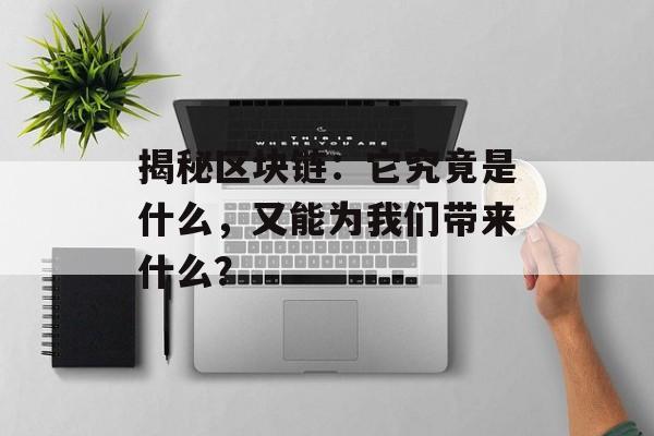 揭秘区块链:它究竟是什么,又能为我们带来什么?-第1张图片-佛山资讯网 揭秘区块链:它究竟是什么,又能为我们带来什么?-第1张图片-佛山资讯网