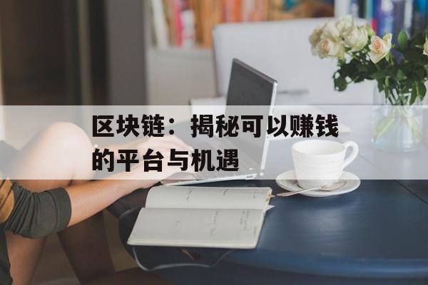 区块链:揭秘可以赚钱的平台与机遇-第1张图片-佛山资讯网 区块链:揭秘可以赚钱的平台与机遇-第1张图片-佛山资讯网