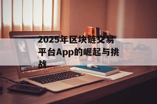 2025年区块链交易平台App的崛起与挑战-第1张图片-佛山资讯网