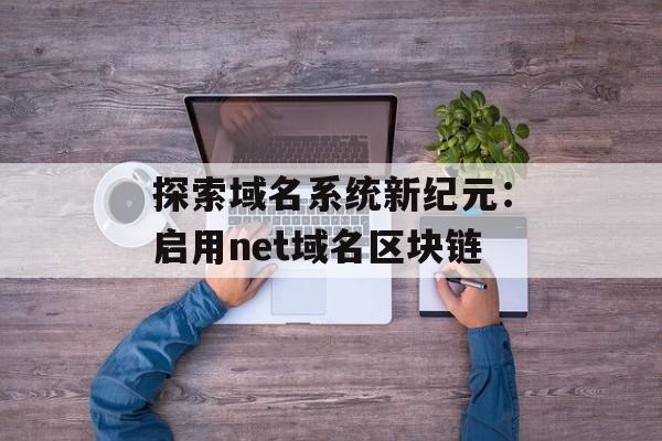 探索域名系统新纪元：启用net域名区块链-第1张图片-佛山资讯网
