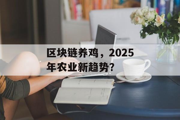区块链养鸡,2025年农业新趋势?-第1张图片-佛山资讯网 区块链养鸡,2025年农业新趋势?-第1张图片-佛山资讯网