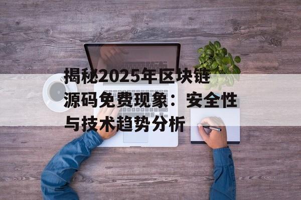揭秘2025年区块链源码免费现象:安全性与技术趋势分析-第1张图片-佛山资讯网 揭秘2025年区块链源码免费现象:安全性与技术趋势分析-第1张图片-佛山资讯网