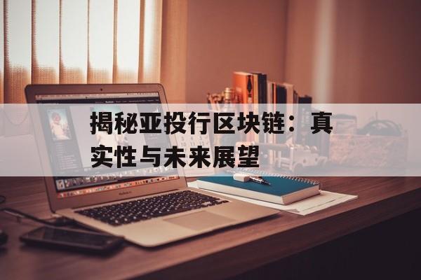 揭秘亚投行区块链:真实性与未来展望-第1张图片-佛山资讯网 揭秘亚投行区块链:真实性与未来展望-第1张图片-佛山资讯网