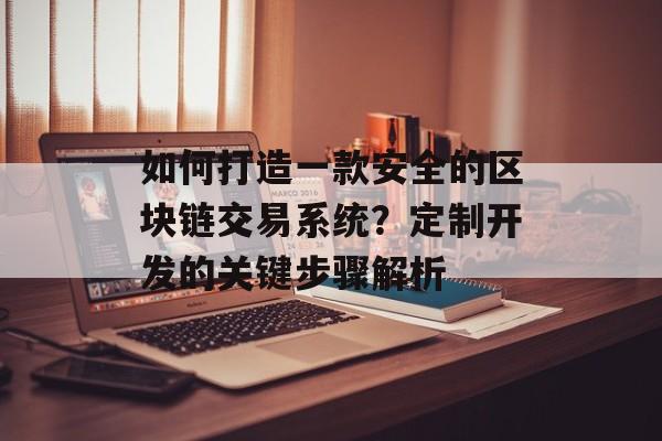 如何打造一款安全的区块链交易系统?定制开发的关键步骤解析-第1张图片-佛山资讯网 如何打造一款安全的区块链交易系统?定制开发的关键步骤解析-第1张图片-佛山资讯网