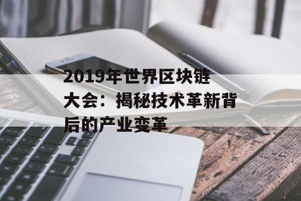 2019年世界区块链大会:揭秘技术革新背后的产业变革-第1张图片-佛山资讯网 2019年世界区块链大会:揭秘技术革新背后的产业变革-第1张图片-佛山资讯网