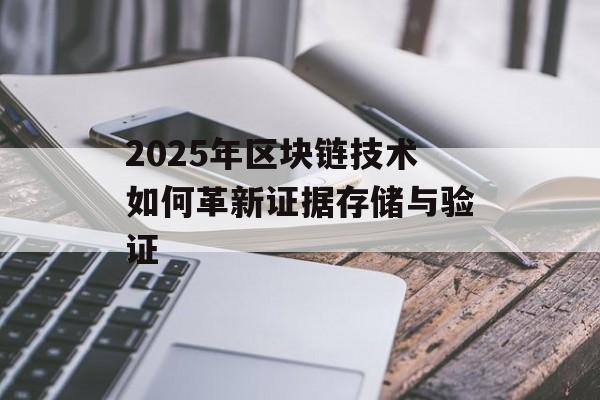 2025年区块链技术如何革新证据存储与验证-第1张图片-佛山资讯网