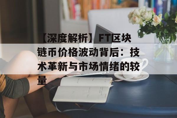 【深度解析】FT区块链币价格波动背后:技术革新与市场情绪的较量-第1张图片-佛山资讯网 【深度解析】FT区块链币价格波动背后:技术革新与市场情绪的较量-第1张图片-佛山资讯网