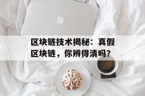 区块链技术揭秘：真假区块链，你辨得清吗？-第1张图片-佛山资讯网