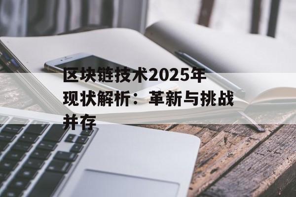 区块链技术2025年现状解析:革新与挑战并存-第1张图片-佛山资讯网 区块链技术2025年现状解析:革新与挑战并存-第1张图片-佛山资讯网