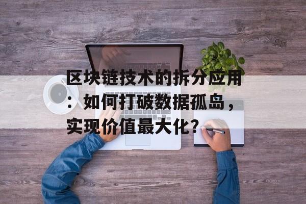 区块链技术的拆分应用:如何打破数据孤岛,实现价值最大化?-第1张图片-佛山资讯网 区块链技术的拆分应用:如何打破数据孤岛,实现价值最大化?-第1张图片-佛山资讯网